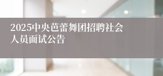 2025中央芭蕾舞团招聘社会人员面试公告