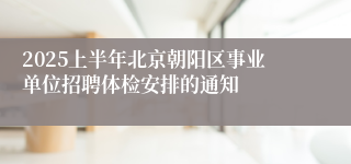 2025上半年北京朝阳区事业单位招聘体检安排的通知
