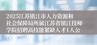 2025江苏镇江市人力资源和社会保障局所属江苏省镇江技师学院招聘高技能紧缺人才1人公告