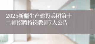 2025新疆生产建设兵团第十二师招聘特岗教师7人公告