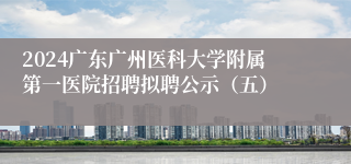 2024广东广州医科大学附属第一医院招聘拟聘公示（五）