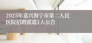 2025年嘉兴海宁市第二人民医院招聘派遣1人公告