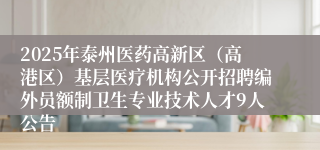 2025年泰州医药高新区（高港区）基层医疗机构公开招聘编外员额制卫生专业技术人才9人公告