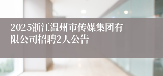 2025浙江温州市传媒集团有限公司招聘2人公告