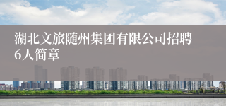 湖北文旅随州集团有限公司招聘6人简章