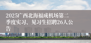 2025广西北海福成机场第二季度实习、见习生招聘26人公告