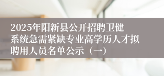 2025年阳新县公开招聘卫健系统急需紧缺专业高学历人才拟聘用人员名单公示（一）