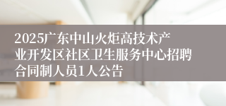 2025广东中山火炬高技术产业开发区社区卫生服务中心招聘合同制人员1人公告