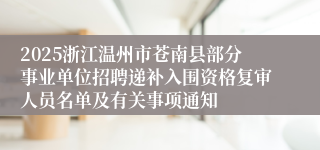 2025浙江温州市苍南县部分事业单位招聘递补入围资格复审人员名单及有关事项通知