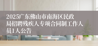 2025广东佛山市南海区民政局招聘残疾人专项合同制工作人员1人公告