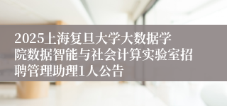 2025上海复旦大学大数据学院数据智能与社会计算实验室招聘管理助理1人公告