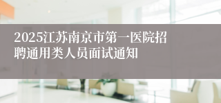 2025江苏南京市第一医院招聘通用类人员面试通知