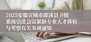 2025安徽宣城市郎溪县卫健系统引进急需紧缺专业人才体检与考察有关事项通知