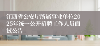 江西省公安厅所属事业单位2025年统一公开招聘工作人员面试公告