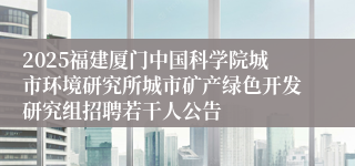 2025福建厦门中国科学院城市环境研究所城市矿产绿色开发研究组招聘若干人公告