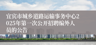 宜宾市城乡道路运输事务中心2025年第一次公开招聘编外人员的公告