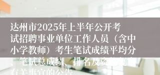 达州市2025年上半年公开考试招聘事业单位工作人员（含中小学教师）考生笔试成绩平均分、笔试总成绩、排名及资格复审有关事宜的公告