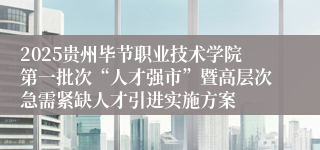 2025贵州毕节职业技术学院第一批次“人才强市”暨高层次急需紧缺人才引进实施方案