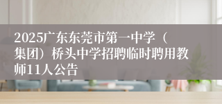 2025广东东莞市第一中学（集团）桥头中学招聘临时聘用教师11人公告