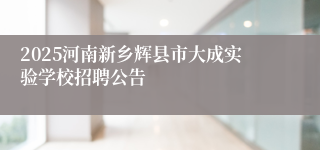 2025河南新乡辉县市大成实验学校招聘公告