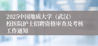 2025中国地质大学（武汉）校医院护士招聘资格审查及考核工作通知
