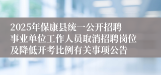 2025年保康县统一公开招聘事业单位工作人员取消招聘岗位及降低开考比例有关事项公告