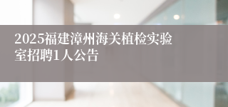 2025福建漳州海关植检实验室招聘1人公告