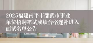 2025福建南平市邵武市事业单位招聘笔试成绩合格递补进入面试名单公告