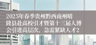 2025年春季贵州黔西南州晴隆县赴高校引才暨第十三届人博会引进高层次、急需紧缺人才21人公告