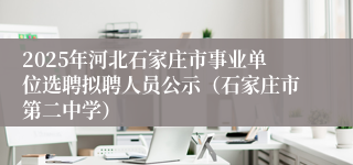 2025年河北石家庄市事业单位选聘拟聘人员公示（石家庄市第二中学）