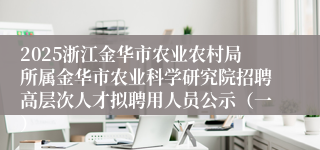 2025浙江金华市农业农村局所属金华市农业科学研究院招聘高层次人才拟聘用人员公示（一）