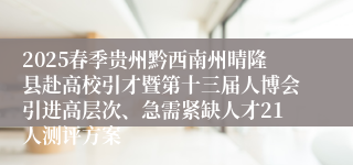 2025春季贵州黔西南州晴隆县赴高校引才暨第十三届人博会引进高层次、急需紧缺人才21人测评方案