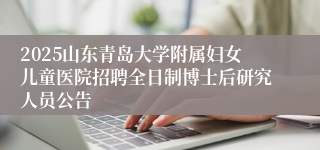 2025山东青岛大学附属妇女儿童医院招聘全日制博士后研究人员公告