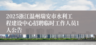 2025浙江温州瑞安市水利工程建设中心招聘临时工作人员1人公告