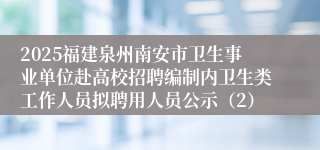 2025福建泉州南安市卫生事业单位赴高校招聘编制内卫生类工作人员拟聘用人员公示（2）