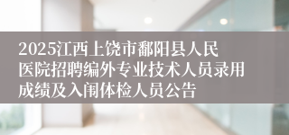 2025江西上饶市鄱阳县人民医院招聘编外专业技术人员录用成绩及入闱体检人员公告