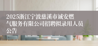 2025浙江宁波慈溪市诚安燃气服务有限公司招聘拟录用人员公告