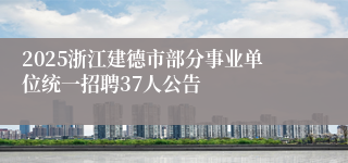 2025浙江建德市部分事业单位统一招聘37人公告