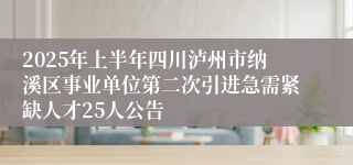 2025年上半年四川泸州市纳溪区事业单位第二次引进急需紧缺人才25人公告