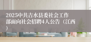 2025中共吉水县委社会工作部面向社会招聘4人公告（江西）