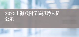2025上海戏剧学院拟聘人员公示