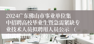 2024广东佛山市事业单位集中招聘高校毕业生暨急需紧缺专业技术人员拟聘用人员公示 （中共佛山市委党校）