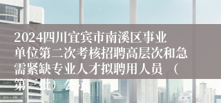 2024四川宜宾市南溪区事业单位第二次考核招聘高层次和急需紧缺专业人才拟聘用人员 （第三批）公示