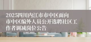 2025四川内江市市中区面向市中区编外人员公开选聘社区工作者调减岗位公告