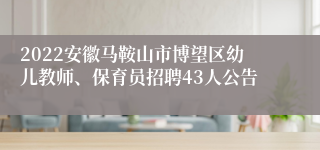 2022安徽马鞍山市博望区幼儿教师、保育员招聘43人公告