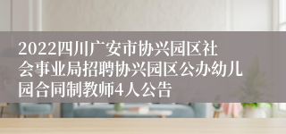 2022四川广安市协兴园区社会事业局招聘协兴园区公办幼儿园合同制教师4人公告