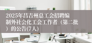2025年昌吉州总工会招聘编制外社会化工会工作者（第二批）的公告(7人)