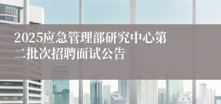 2025应急管理部研究中心第二批次招聘面试公告