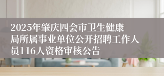 2025年肇庆四会市卫生健康局所属事业单位公开招聘工作人员116人资格审核公告
