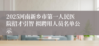 2025河南新乡市第一人民医院招才引智 拟聘用人员名单公示